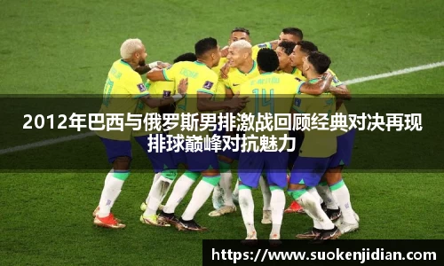 2012年巴西与俄罗斯男排激战回顾经典对决再现排球巅峰对抗魅力