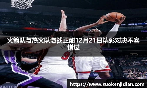 火箭队与热火队激战正酣12月21日精彩对决不容错过