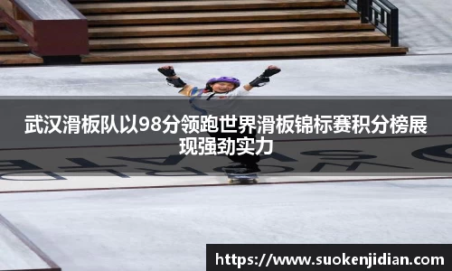 武汉滑板队以98分领跑世界滑板锦标赛积分榜展现强劲实力